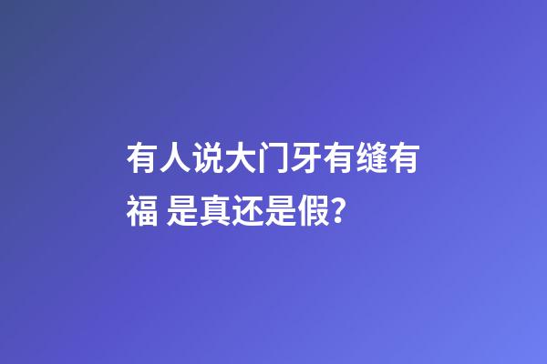 有人说大门牙有缝有福 是真还是假？